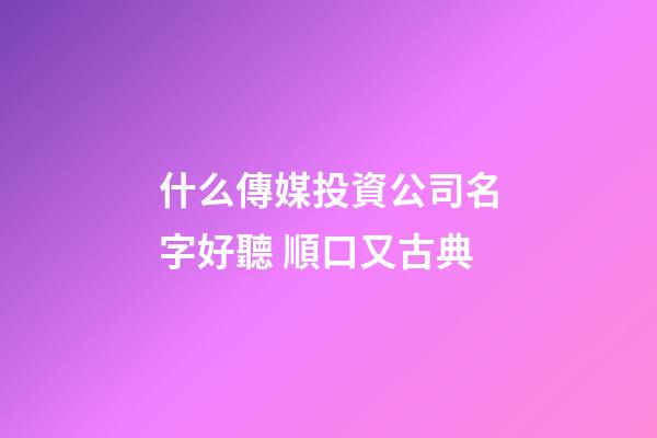 什么傳媒投資公司名字好聽 順口又古典-第1張-公司起名-玄機(jī)派